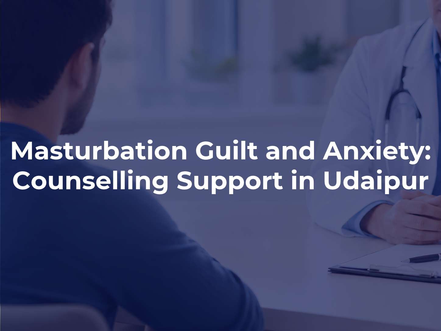 Masturbation Guilt and Anxiety: Counselling Support in Udaipur